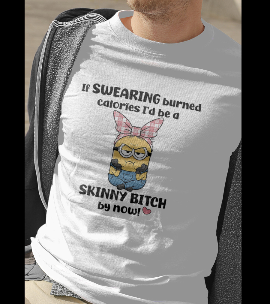 Minions If Swearing Burned Calories I'd Be A Skinny Bitch By Now T-Shirt