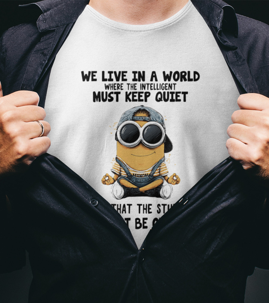 Minions We Live In A World Where The Intelligent Must Keep Quiet So That The Stupid Will Not Be Offended T-Shirt