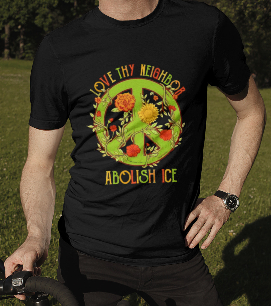 Love Thy Neighbor Peace Sign Abolish ICE Flower Power T-Shirt