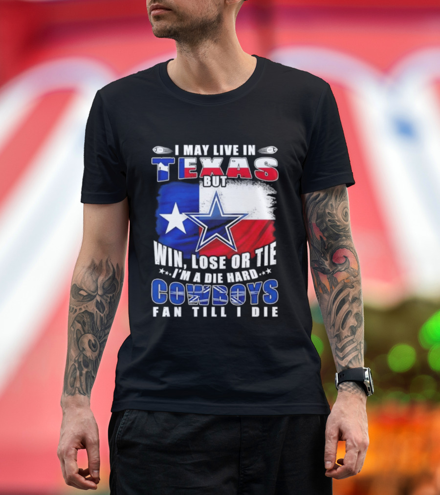 I May Live In Texas Die Hard Cowboys Fan Till I Die Win Lose Or Tie Football Flag T-Shirt