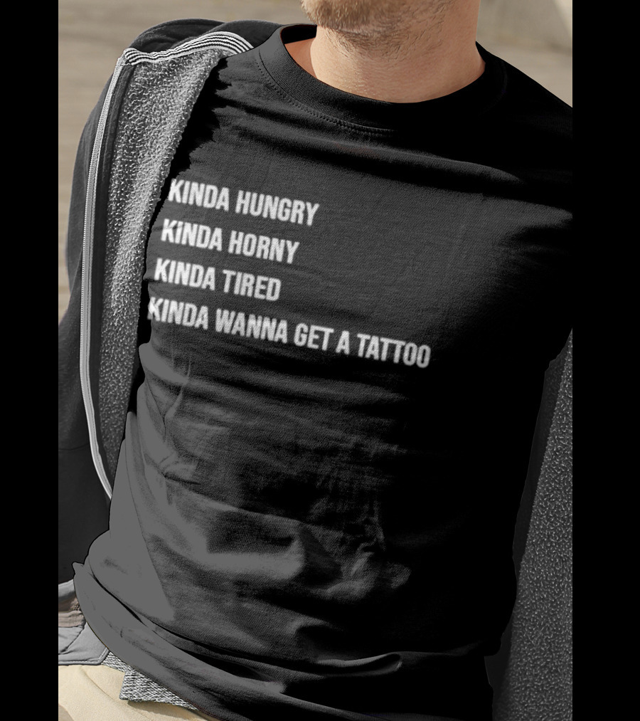 Kinda Hungry Kinda Horny Kinda Tired Kinda Wanna Get A Tattoo T-Shirt