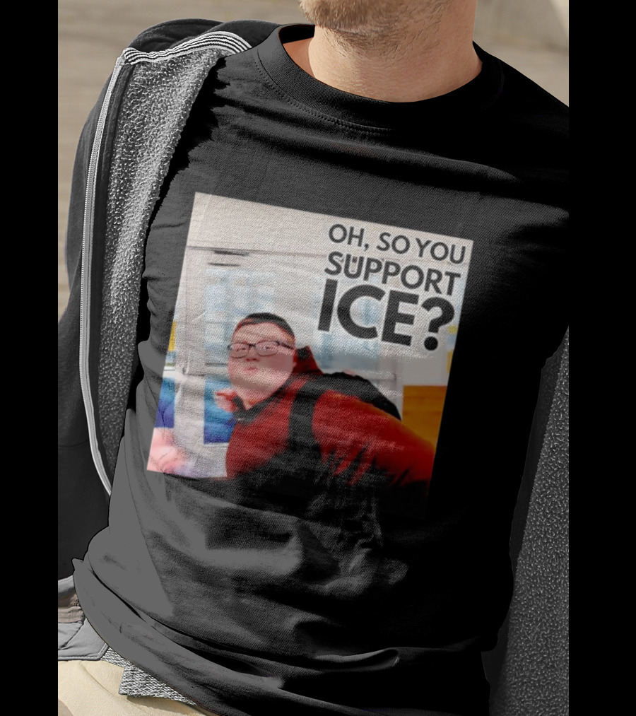 Oh So You Support Ice Meme 2026 T-Shirt
