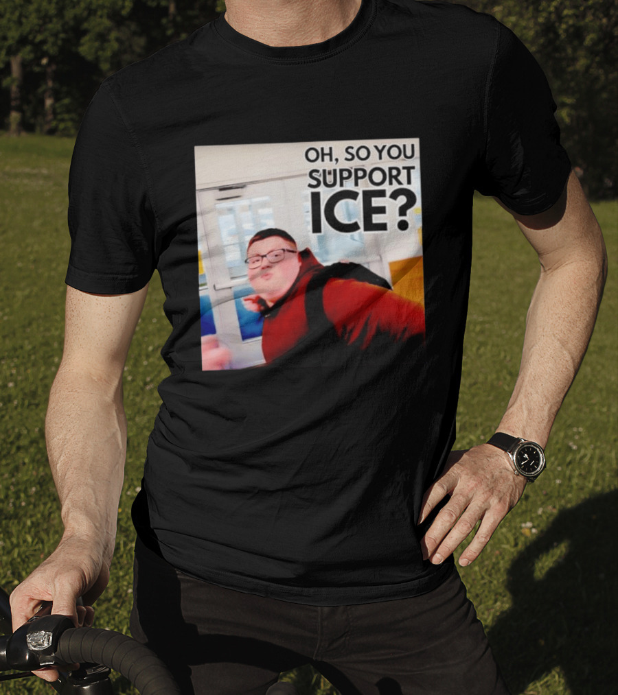 Oh So You Support Ice Meme 2026 T-Shirt