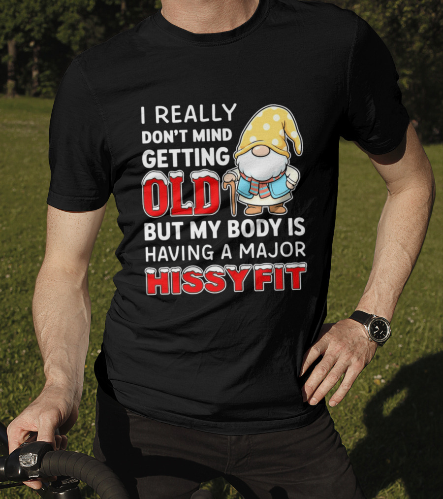 I Really Don't Mind Getting Old But My Body Is Having A Major Hissyfit Gnome T-Shirt