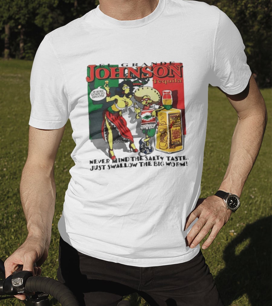 El Grande Johnson Tequila It Goes Down So Smooth Never Mind The Salty Taste Just Swallow The Big Worm T-Shirt