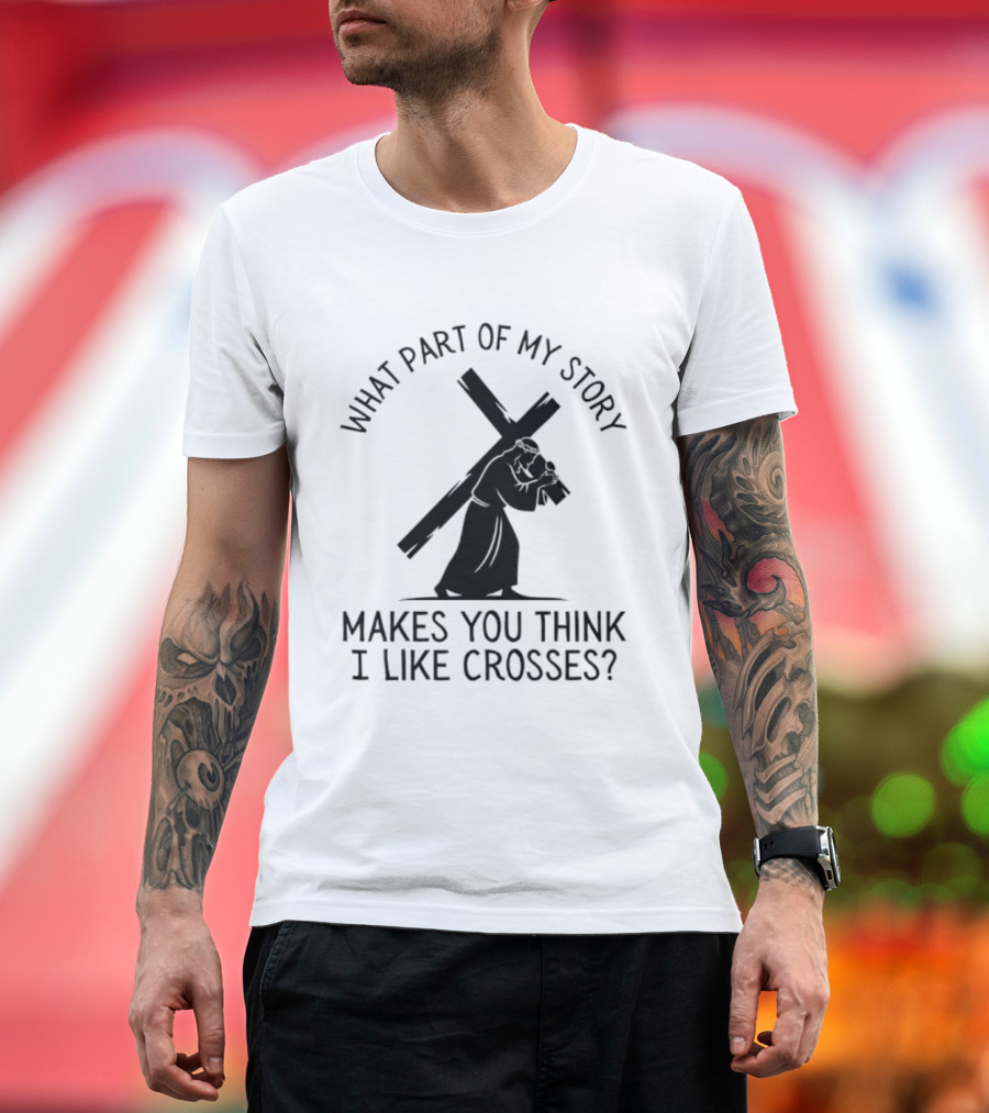 What Part Of My Story Makes You Think I Like Crosses T-Shirt
