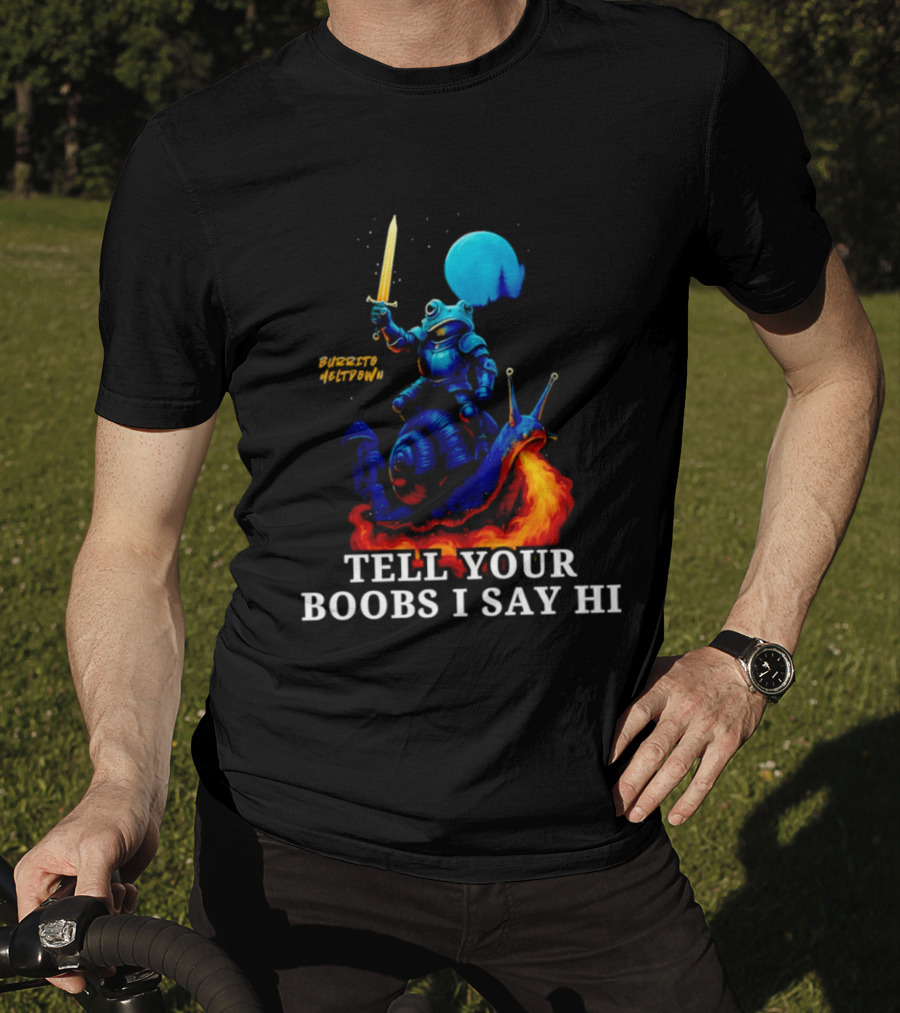 Burrito Meltdown Frog Knight Fire Breathing Snail Tell Your Boobs I Say Hi T-Shirt