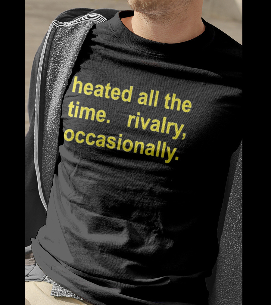 Heated All The Time Rivalry Occasionally T-Shirt