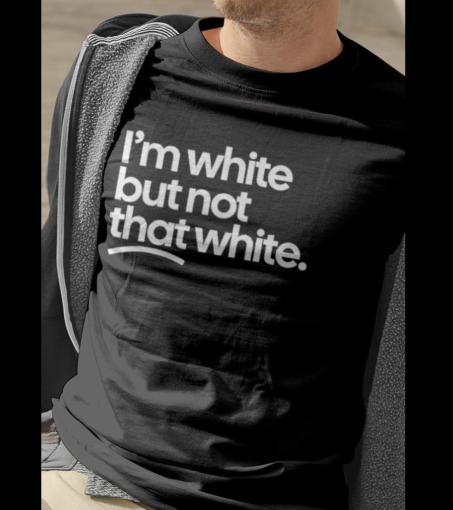 I'm White But Not That White T-Shirt