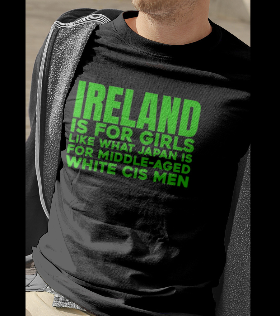 Ireland Is For Girls Like What Japan Is For Middle Aged White Cis Men T-Shirt