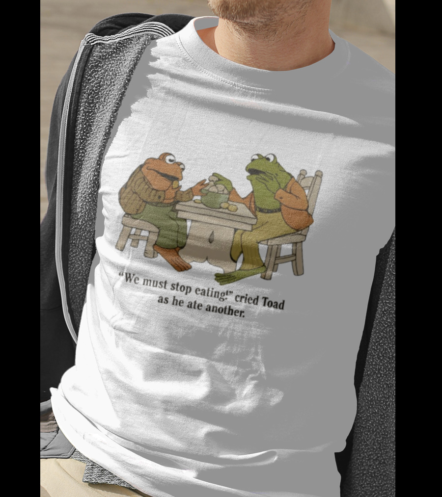 Frog And Toad We Must Stop Eating Cried Toad As He Ate Another T-Shirt