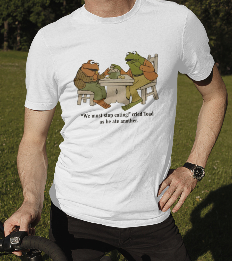 Frog And Toad We Must Stop Eating Cried Toad As He Ate Another T-Shirt