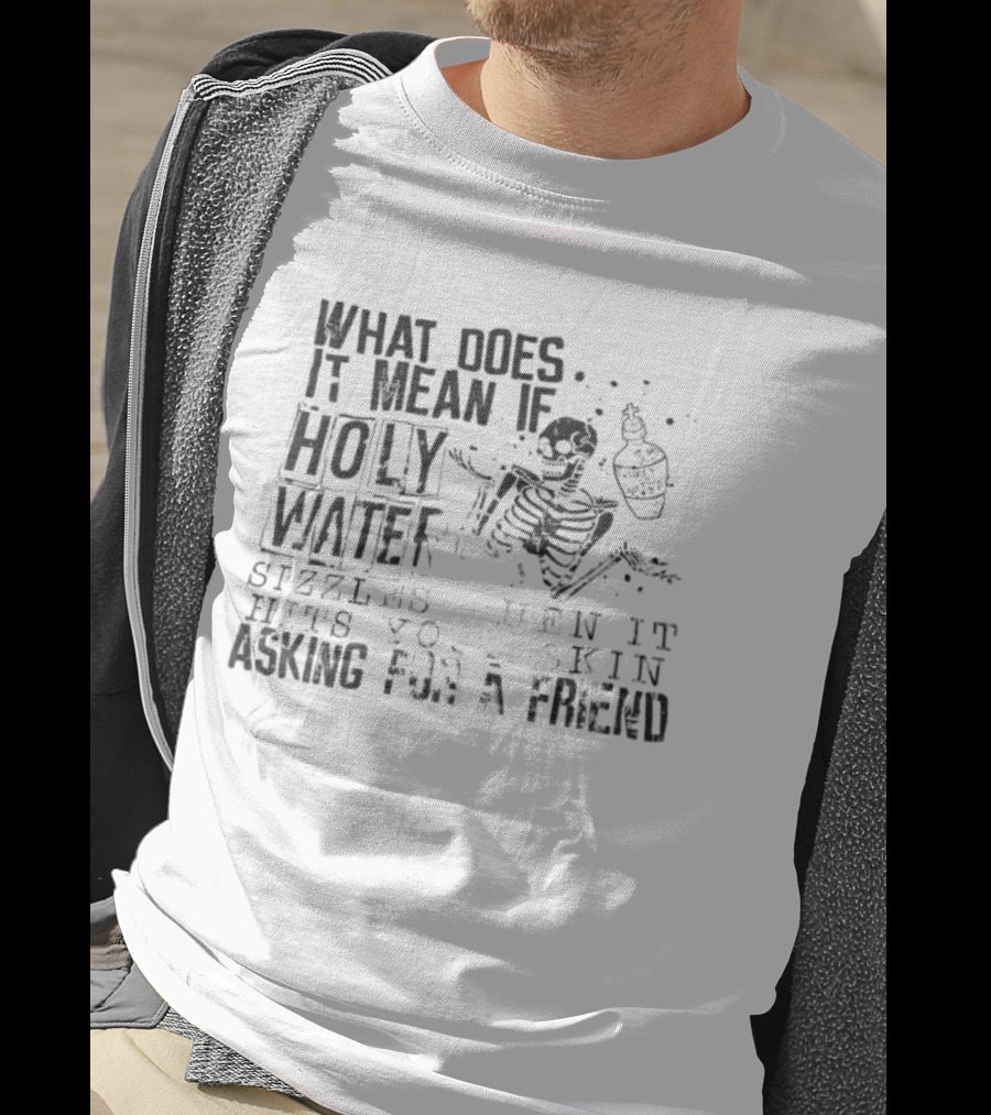 What Does It Mean If Holy Water Sizzles When It Hits Your Skin Asking For A Friend Skeleton With Holy Water Bottle T-Shirt