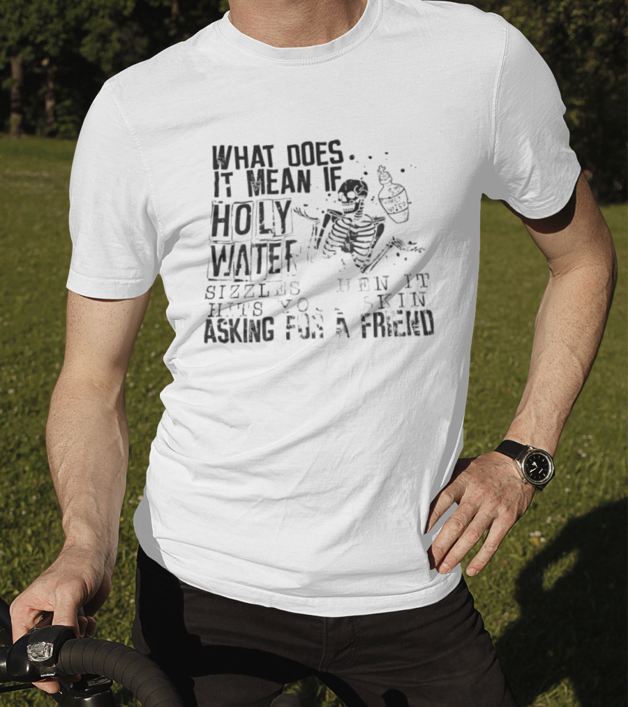 What Does It Mean If Holy Water Sizzles When It Hits Your Skin Asking For A Friend Skeleton With Holy Water Bottle T-Shirt
