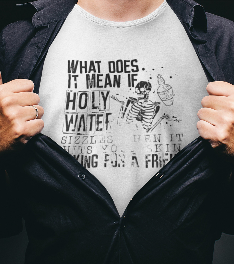 What Does It Mean If Holy Water Sizzles When It Hits Your Skin Asking For A Friend Skeleton With Holy Water Bottle T-Shirt