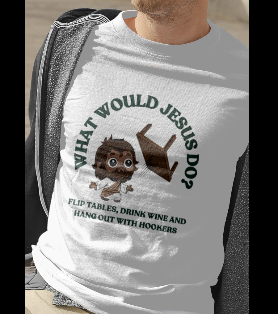 What Would Jesus Do Flip Tables Drink Wine And Hang Out With Hookers T-Shirt