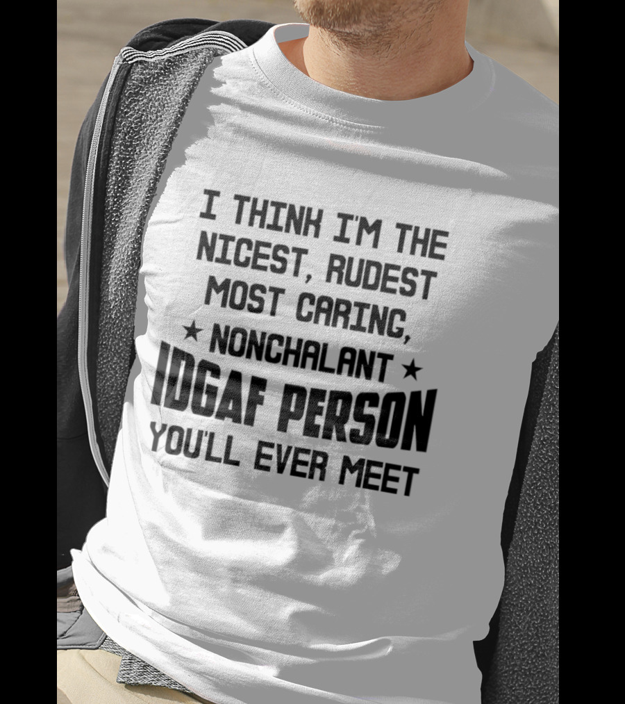 I Think I'm The Nicest Rudest Most Caring Nonchalant IDGAF Person You'll Ever Meet T-Shirt