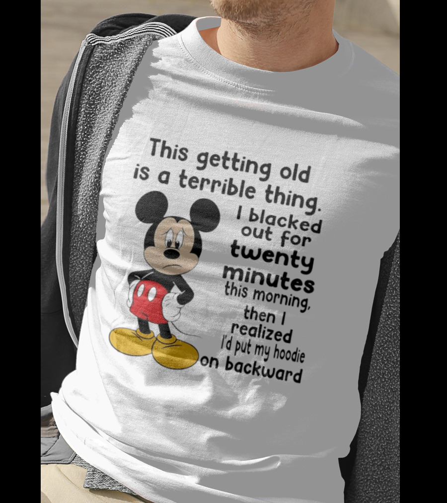 This Getting Old Is A Terrible Thing I Blacked Out For Twenty Minutes This Morning Then I Realized I'd Put My On Backward T-Shirt