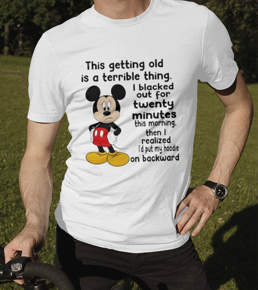 This Getting Old Is A Terrible Thing I Blacked Out For Twenty Minutes This Morning Then I Realized I'd Put My On Backward T-Shirt