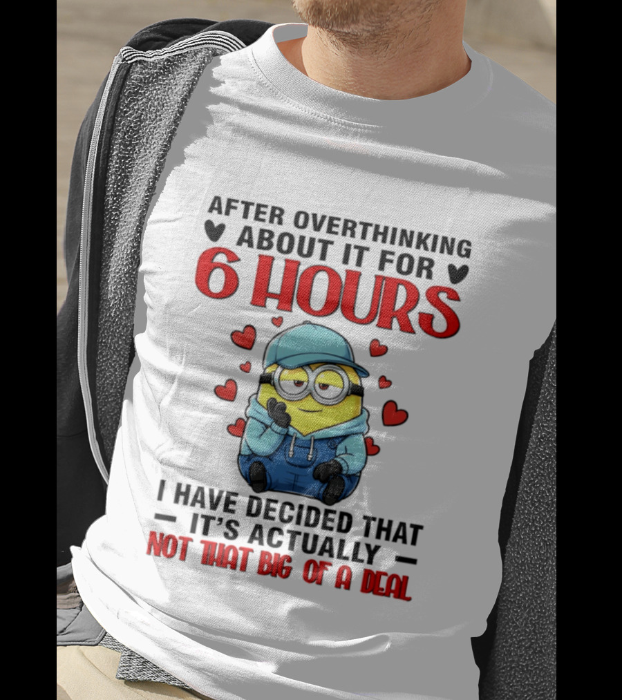 After Overthinking About It For 6 Hours Minion Decision Not That Big Of A Deal T-Shirt