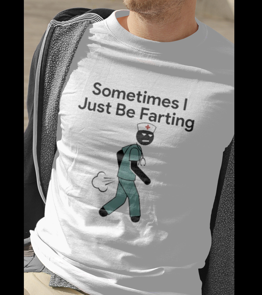 Nurse Sometimes I Just Be Farting Funny Medical Humor T-Shirt