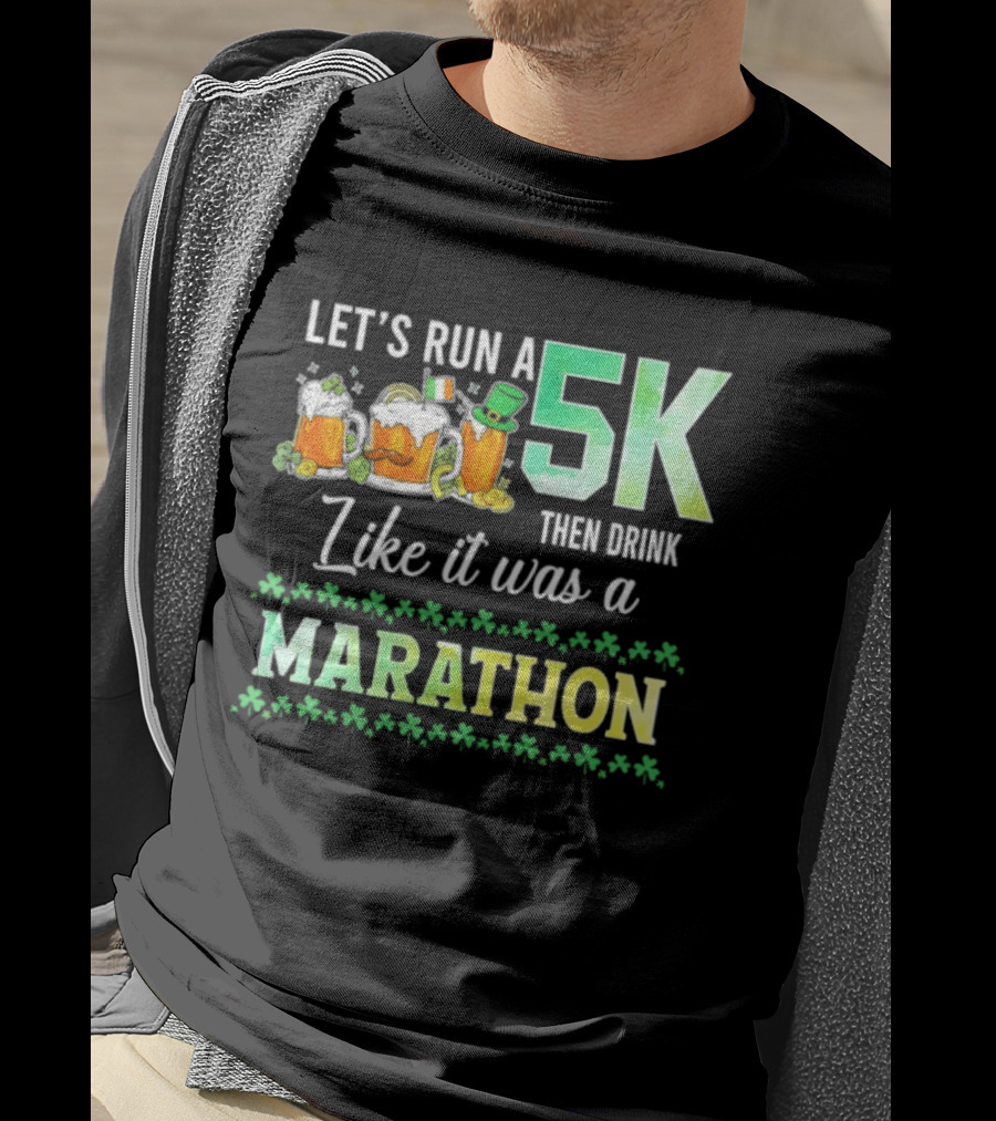 Let's Run A 5K Then Drink Like It Was A Marathon St. Patrick's Day Beer S Shamrocks T-Shirt