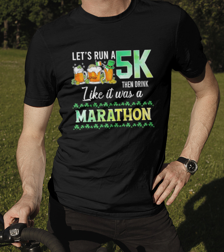 Let's Run A 5K Then Drink Like It Was A Marathon St. Patrick's Day Beer S Shamrocks T-Shirt