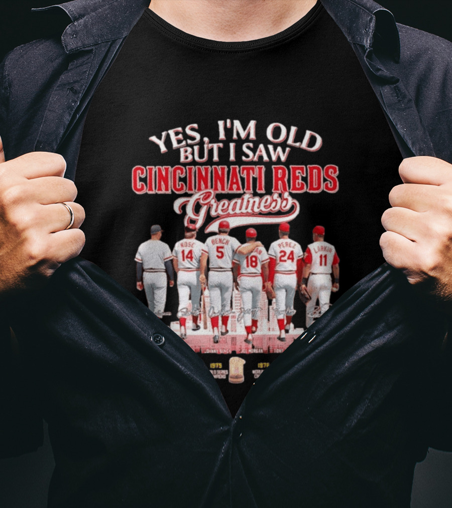 Yes I'm Old But I Saw Cincinnati Reds Greatness Rose Bench Morgan Perez Larkin Signatures T-Shirt