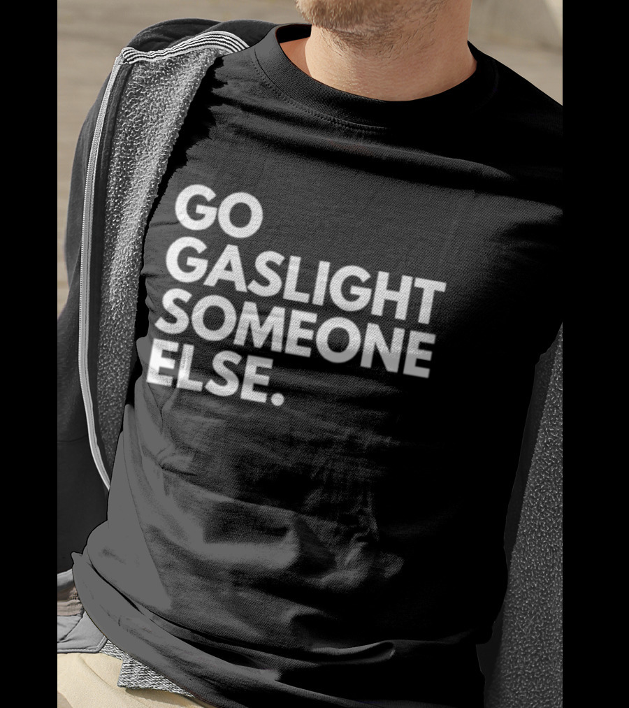 Go Gaslight Someone Else Text Bold White T-Shirt