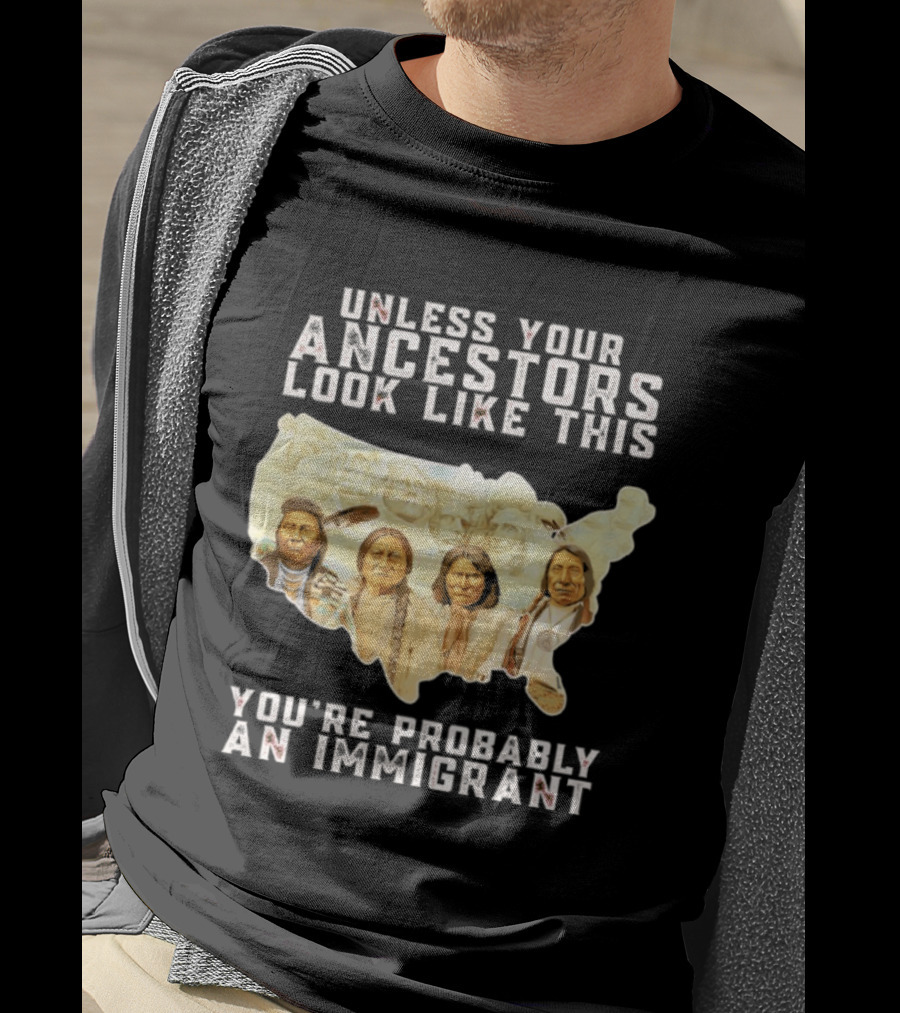 Unless Your Ancestors Look Like This You're Probably An Immigrant Native American Map T-Shirt