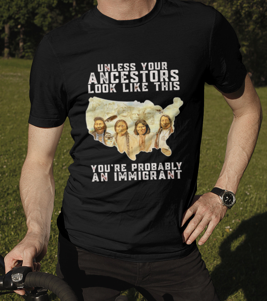 Unless Your Ancestors Look Like This You're Probably An Immigrant Native American Map T-Shirt