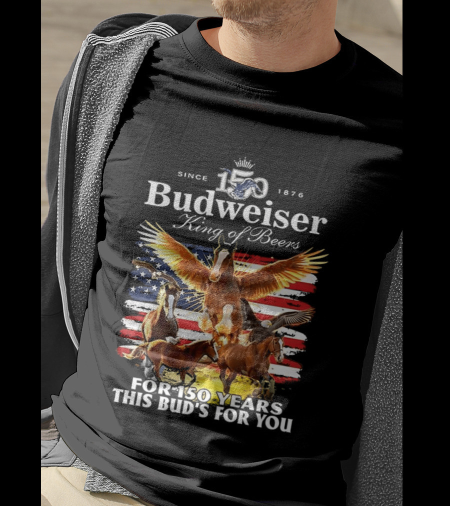 Budweiser King Of Beers 150 Years Clydesdale Since 1876 This Bud's For You T-Shirt
