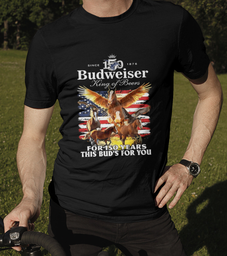 Budweiser King Of Beers 150 Years Clydesdale Since 1876 This Bud's For You T-Shirt