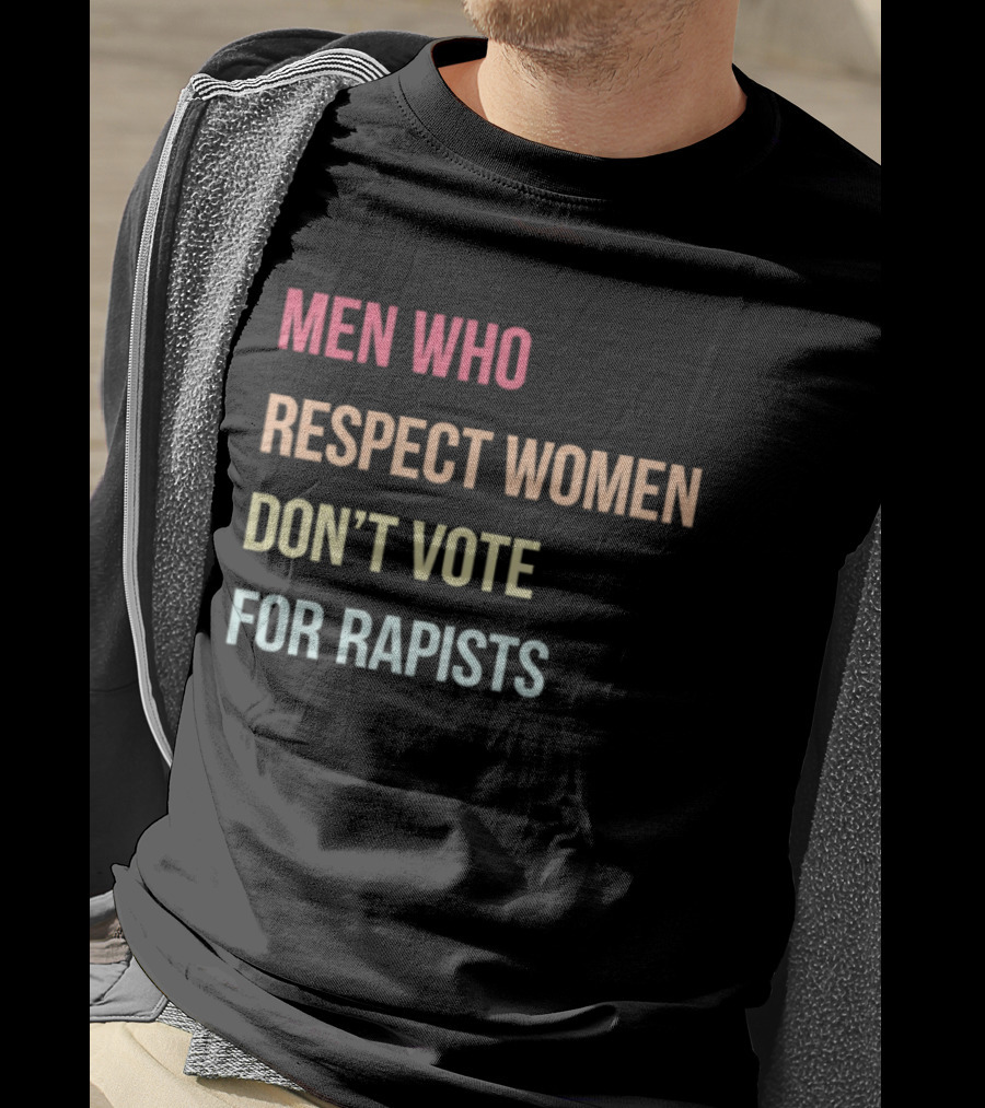 Men Who Respect Women Don't Vote For Rapists T-Shirt