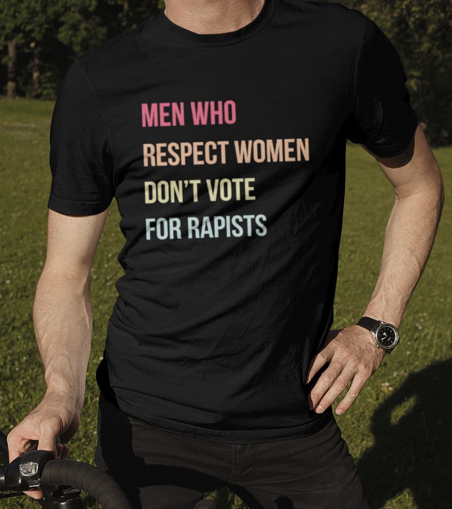 Men Who Respect Women Don't Vote For Rapists T-Shirt