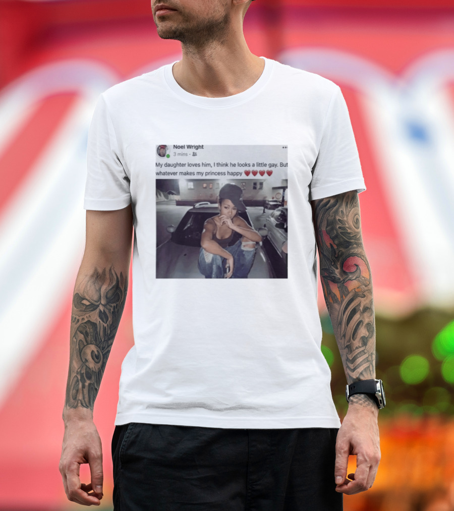 Manon Bannerman Noel Wright My Daughter Loves Him Whatever Makes My Princess Happy T-Shirt