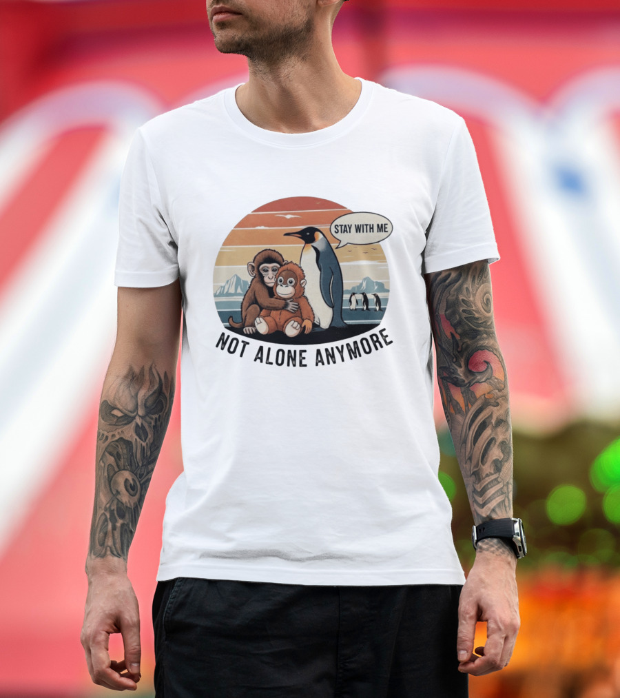 Stay With Me Penguin And Monkeys Not Alone Anymore T-Shirt