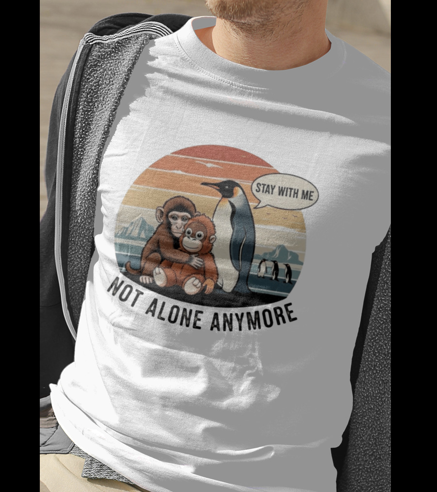 Stay With Me Penguin And Monkeys Not Alone Anymore T-Shirt