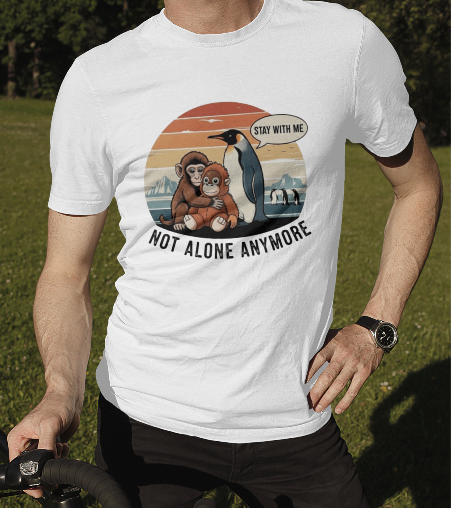 Stay With Me Penguin And Monkeys Not Alone Anymore T-Shirt