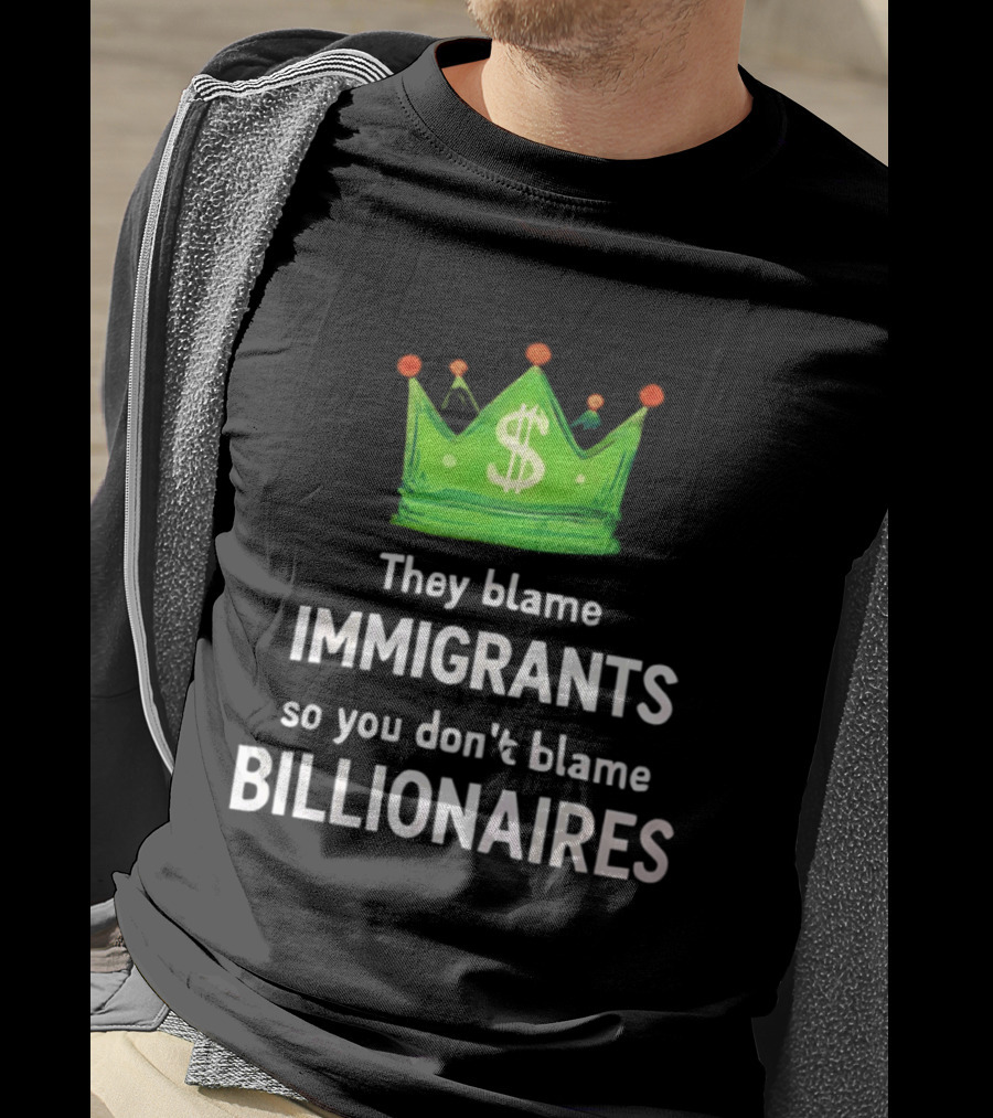 They Blame Immigrants So You Don't Blame Billionaires Dollar Crown T-Shirt