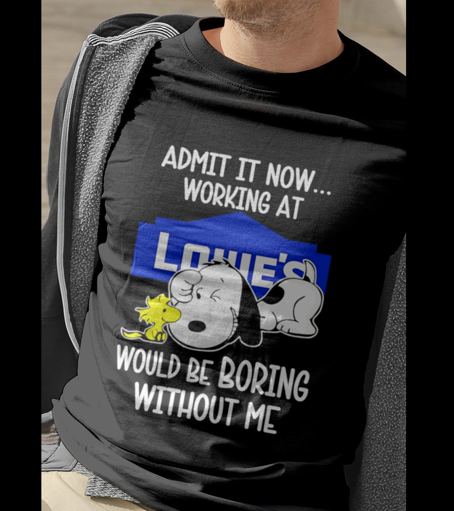 Admit It Now Working At Lowe's Would Be Boring Without Me Snoopy Woodstock T-Shirt