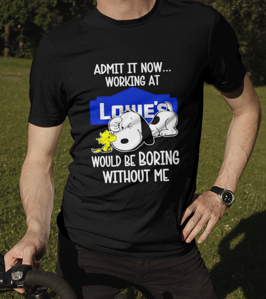 Admit It Now Working At Lowe's Would Be Boring Without Me Snoopy Woodstock T-Shirt