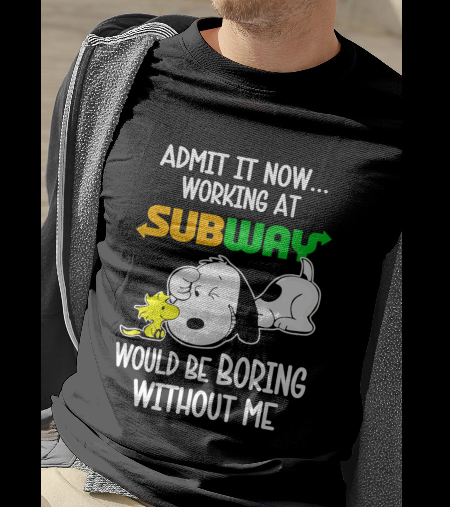 Admit It Now Working At Subway Would Be Boring Without Me Snoopy Woodstock T-Shirt