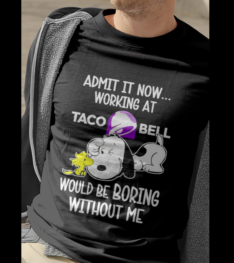 Admit It Now Working At Taco Bell Snoopy Would Be Boring Without Me T-Shirt
