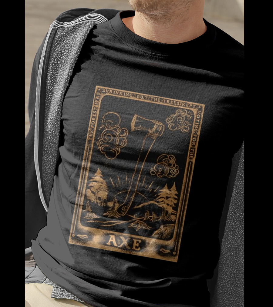 The Forest Was Shrinking But The Trees Kept Voting For The Axe T-Shirt