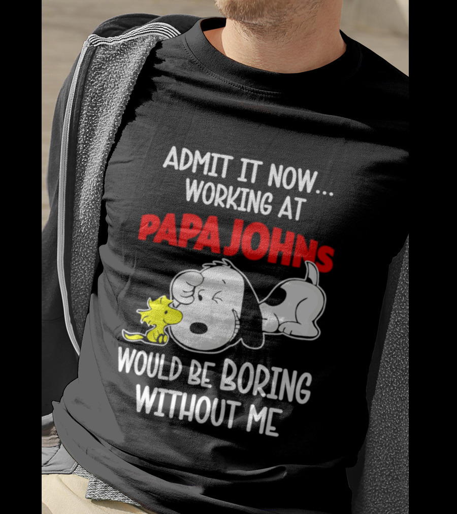 Admit It Now Working At Papa Johns Snoopy Would Be Boring Without Me T-Shirt