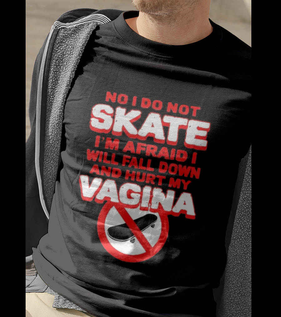 No I Do Not Skate I'm Afraid I Will Fall Down And Hurt My Vagina T-Shirt