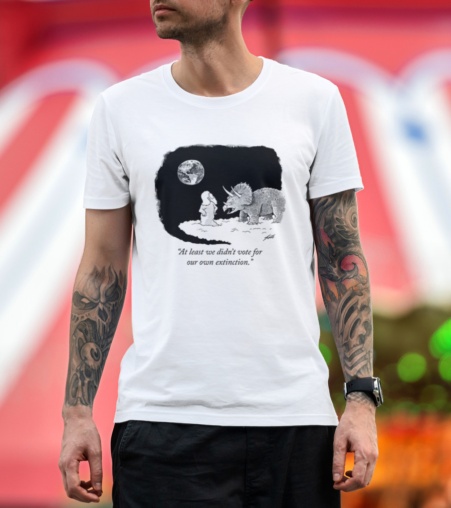 At Least We Didn't Vote For Our Own Extinction Dinosaur Cartoon Humor T-Shirt