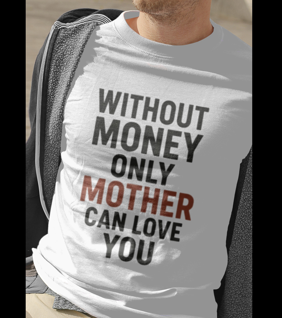 Without Money Only Mother Can Love You T-Shirt