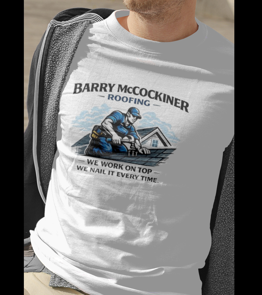 Barry McCockiner Roofing We Work On Top We Nail It Every Time T-Shirt